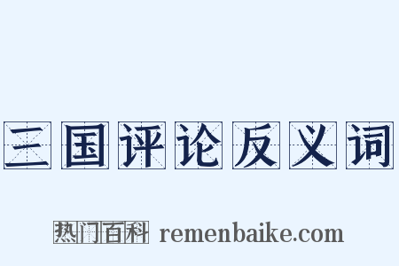 三国评论反义词是什么意思的图片